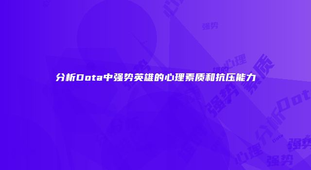 分析Dota中强势英雄的心理素质和抗压能力