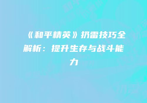 《和平精英》扔雷技巧全解析：提升生存与战斗能力