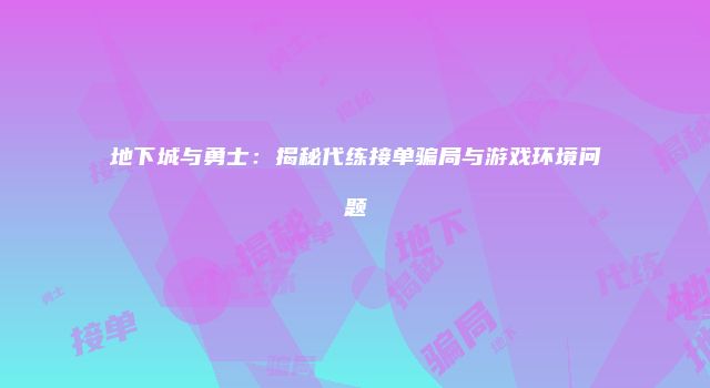 地下城与勇士：揭秘代练接单骗局与游戏环境问题
