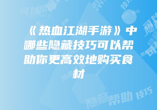 《热血江湖手游》中哪些隐藏技巧可以帮助你更高效地购买食材