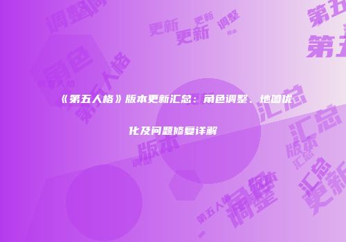 《第五人格》版本更新汇总：角色调整、地图优化及问题修复详解