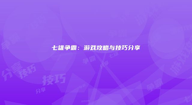 七雄争霸：游戏攻略与技巧分享