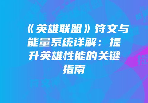 《英雄联盟》符文与能量系统详解：提升英雄性能的关键指南