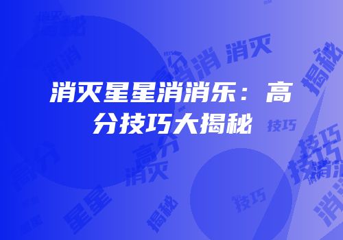 消灭星星消消乐：高分技巧大揭秘
