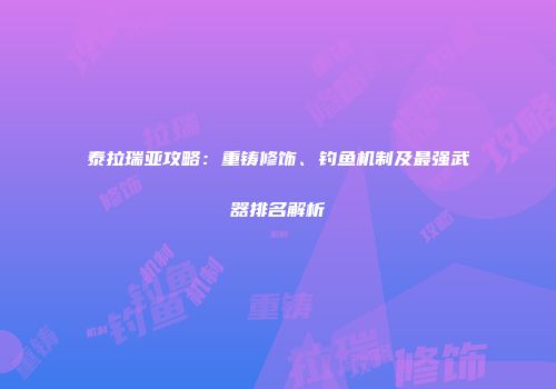 泰拉瑞亚攻略：重铸修饰、钓鱼机制及最强武器排名解析