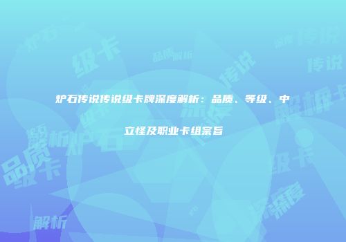 炉石传说传说级卡牌深度解析：品质、等级、中立怪及职业卡组宗旨