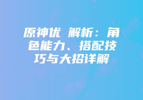 原神优菈解析：角色能力、搭配技巧与大招详解