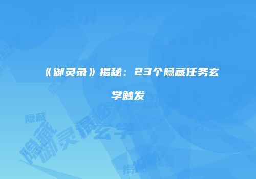 《御灵录》揭秘：23个隐藏任务玄学触发