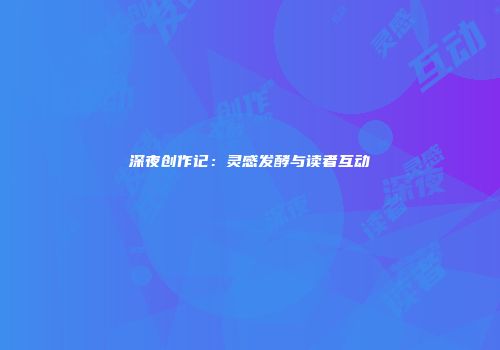 深夜创作记：灵感发酵与读者互动