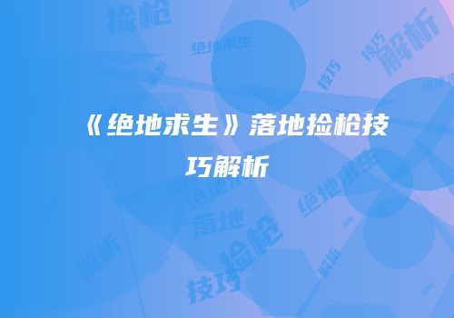 《绝地求生》落地捡枪技巧解析