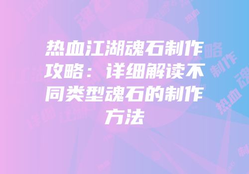 热血江湖魂石制作攻略:详细解读不同类型魂石的制作方法