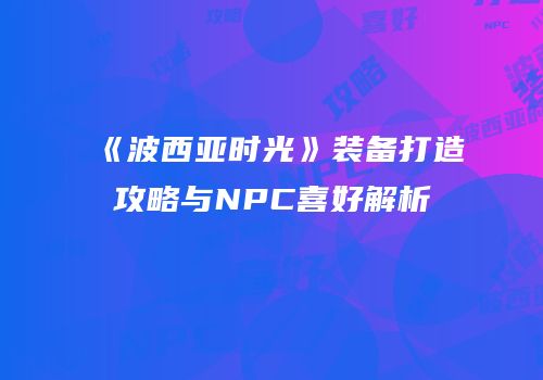 《波西亚时光》装备打造攻略与NPC喜好解析