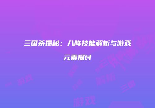 三国杀揭秘：八阵技能解析与游戏元素探讨