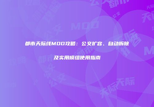 都市天际线MOD攻略：公交扩容、自动拆除及实用模组使用指南