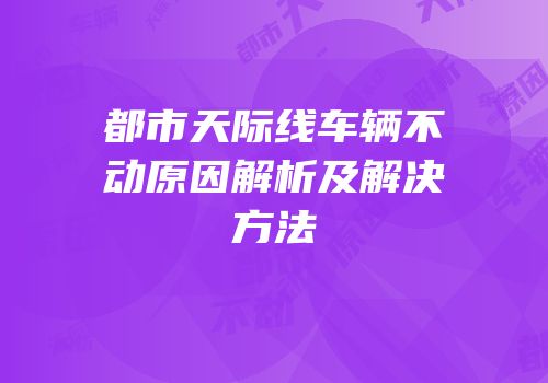 都市天际线车辆不动原因解析及解决方法