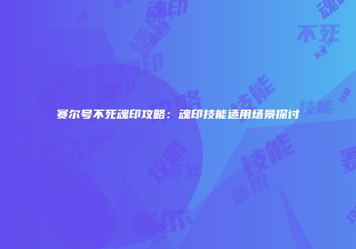 赛尔号不死魂印攻略：魂印技能适用场景探讨