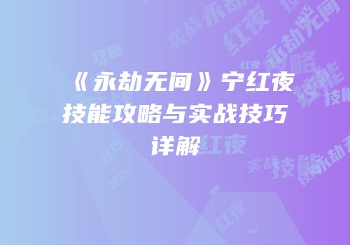 《永劫无间》宁红夜技能攻略与实战技巧详解