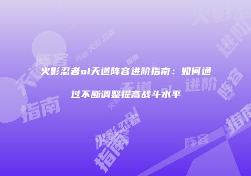 火影忍者ol天道阵容进阶指南:如何通过不断调整提高战斗水平