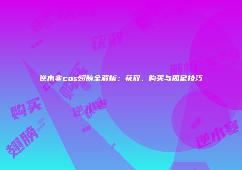 逆水寒cos翅膀全解析：获取、购买与固定技巧