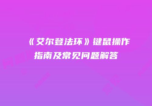 《艾尔登法环》键鼠操作指南及常见问题解答