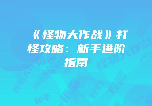 《怪物大作战》打怪攻略：新手进阶指南