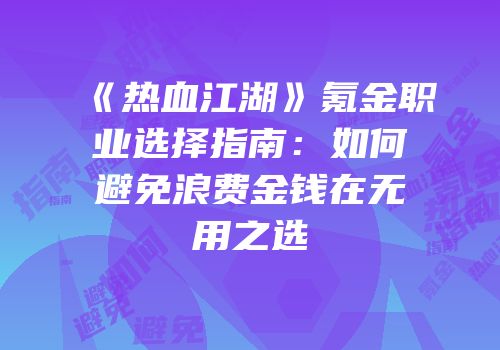 《热血江湖》氪金职业选择指南：如何避免浪费金钱在无用之选