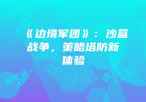 《边境军团》：沙盒战争，策略塔防新体验