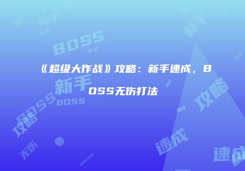 《超级大作战》攻略：新手速成，BOSS无伤打法