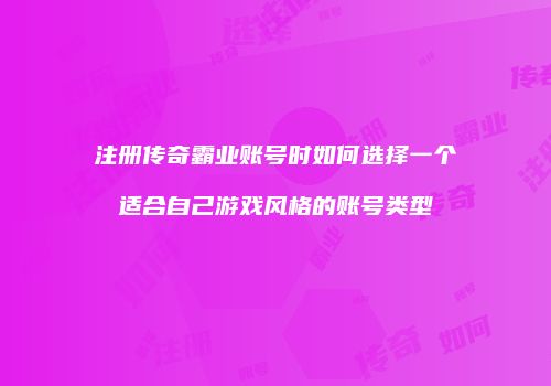 注册传奇霸业账号时如何选择一个适合自己游戏风格的账号类型