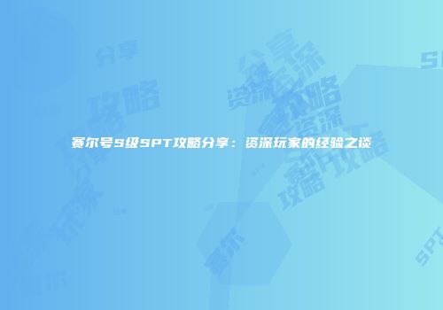 赛尔号S级SPT攻略分享：资深玩家的经验之谈