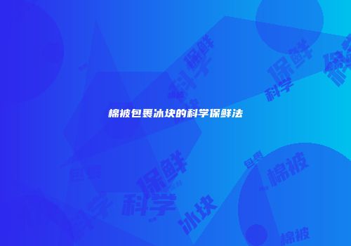 棉被包裹冰块的科学保鲜法