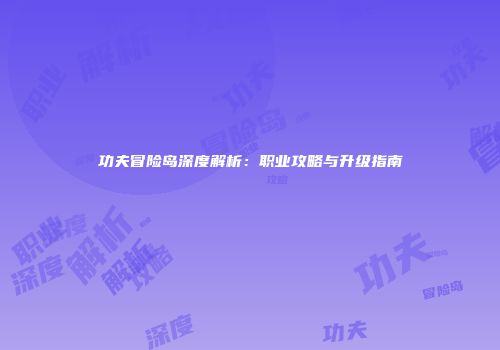 功夫冒险岛深度解析：职业攻略与升级指南