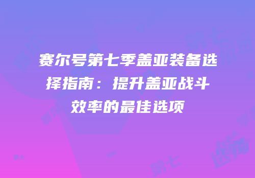 赛尔号第七季盖亚装备选择指南：提升盖亚战斗效率的最佳选项