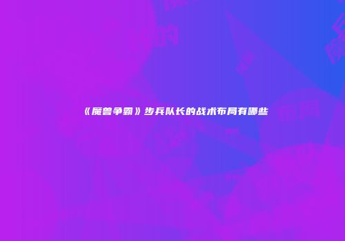 《魔兽争霸》步兵队长的战术布局有哪些