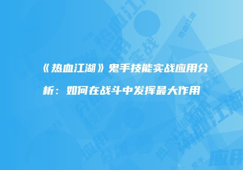 《热血江湖》鬼手技能实战应用分析：如何在战斗中发挥最大作用