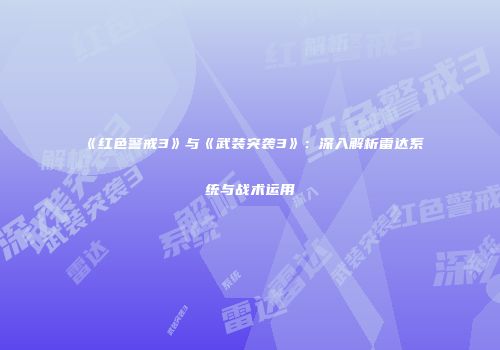 《红色警戒3》与《武装突袭3》：深入解析雷达系统与战术运用