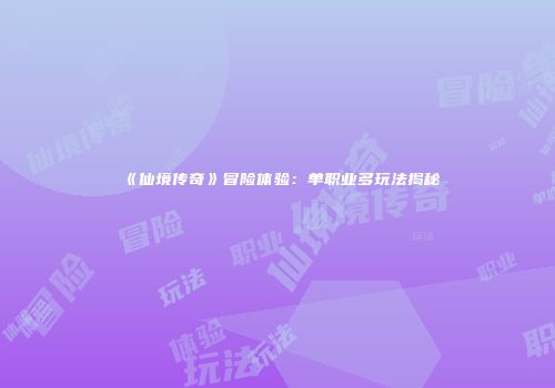 《仙境传奇》冒险体验：单职业多玩法揭秘