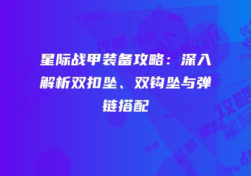 星际战甲装备攻略：深入解析双扣坠、双钩坠与弹链搭配