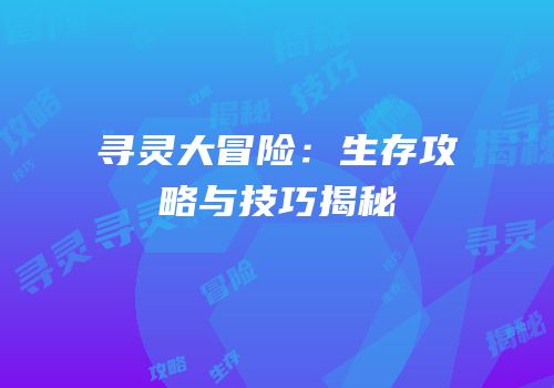 寻灵大冒险：生存攻略与技巧揭秘