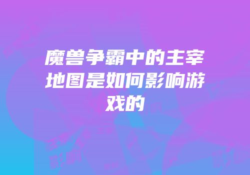 魔兽争霸中的主宰地图是如何影响游戏的