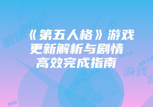 《第五人格》游戏更新解析与剧情高效完成指南