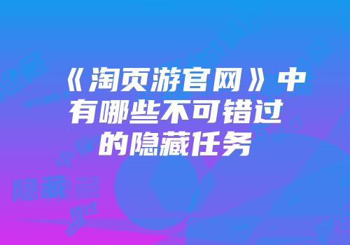 《淘页游官网》中有哪些不可错过的隐藏任务
