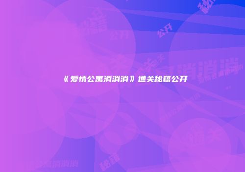 《爱情公寓消消消》通关秘籍公开