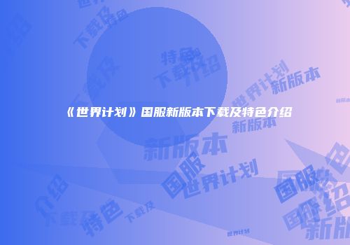 《世界计划》国服新版本下载及特色介绍