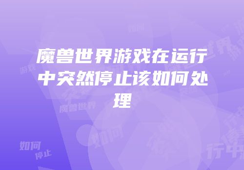 魔兽世界游戏在运行中突然停止该如何处理