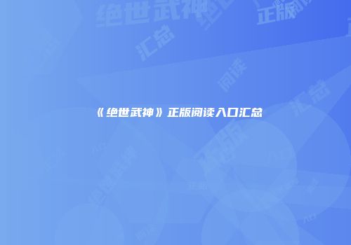 《绝世武神》正版阅读入口汇总