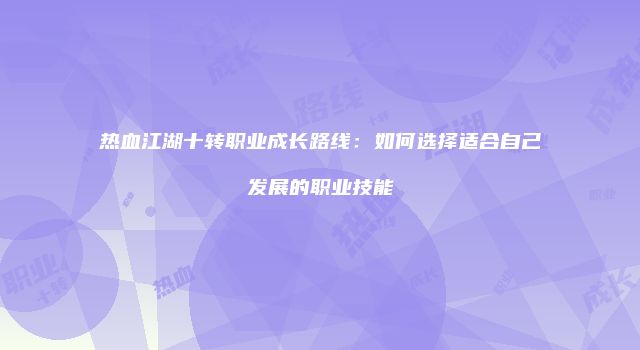 热血江湖十转职业成长路线:如何选择适合自己发展的职业技能