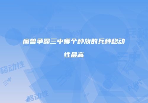 魔兽争霸三中哪个种族的兵种移动性最高