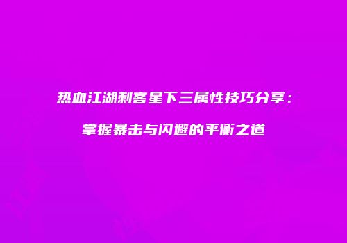 热血江湖刺客星下三属性技巧分享：掌握暴击与闪避的平衡之道
