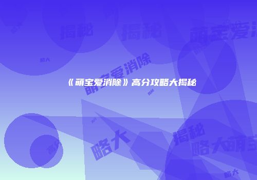 《萌宝爱消除》高分攻略大揭秘